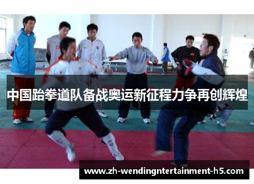 中国跆拳道队备战奥运新征程力争再创辉煌