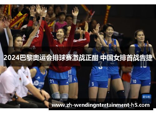2024巴黎奥运会排球赛激战正酣 中国女排首战告捷
